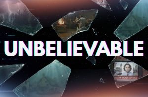 The word “UNBELIEVABLE” over floating shards of broken glass showing dramatic scenes.